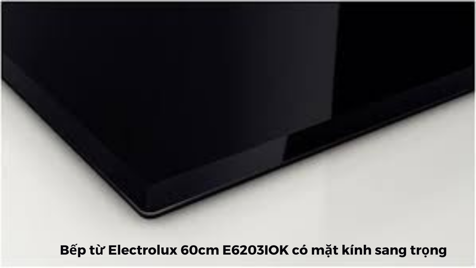 Mặt kính Ceramic đen cao cấp của bếp từ 3 vùng nấu Electrolux 60cm E6203IOK