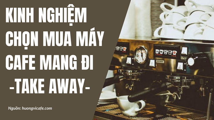 Kinh nghiệm chọn mua máy pha cà phê mang đi (Take Away)