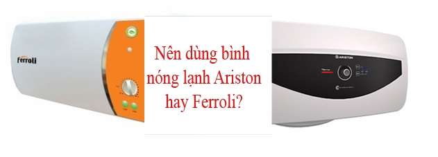 [So sánh] Nên dùng bình nóng lạnh Ariston hay Ferroli?