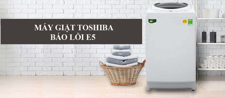 Cách khắc phục máy giặt Toshiba báo lỗi E5 đúng cách