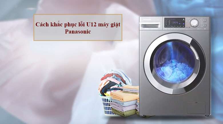 Hướng dẫn chi tiết cách xử lý máy giặt Panasonic báo lỗi U12
