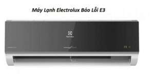 Điều hòa Electrolux báo lỗi E3 là nguyên nhân gì ? Xử lý hết bệnh trong 15 phút