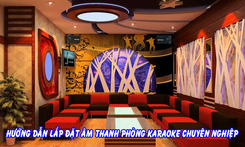 Hướng dẫn cách lắp đặt âm thanh phòng karaoke chuyên nghiệp