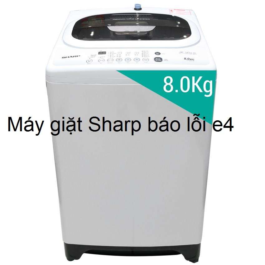 Máy giặt Sharp báo lỗi E4 là lỗi gì? Cách khắc phục từ A - Z