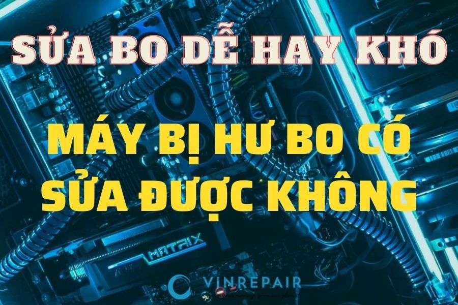 Sửa bo dễ hay khó, máy bị hư bo có sửa được khong·