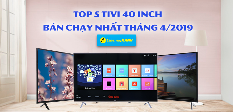 Top 5 tivi 40 inch bán chạy nhất Điện máy XANH tháng 4/2019