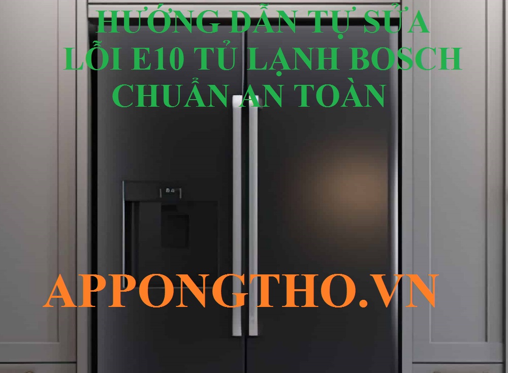 Quy trình sửa lỗi E10 tủ lạnh Bosch chuẩn từng bước an toàn