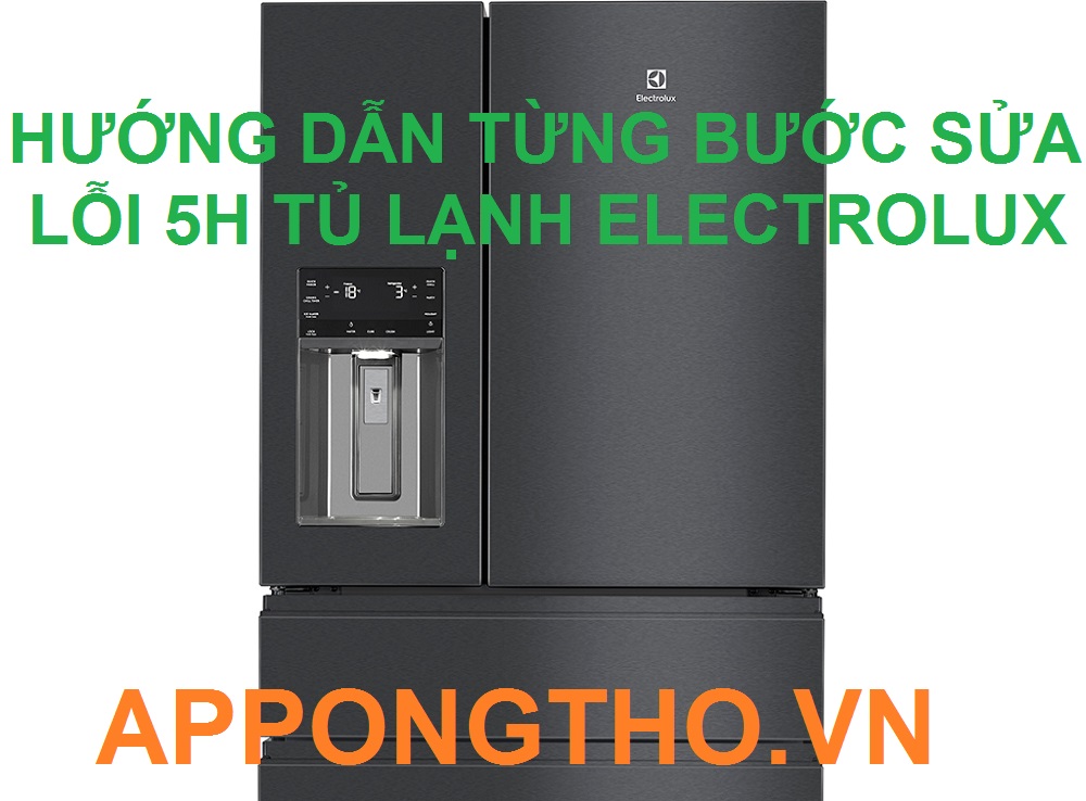 Quy trình tự sửa lỗi 5H tủ lạnh Electrolux 17 bước chuẩn an toàn