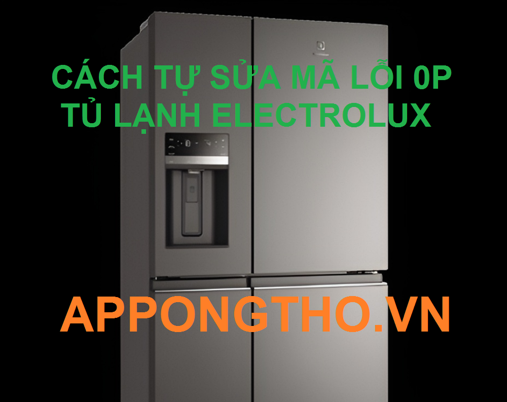 Hướng Dẫn Sửa Mã Lỗi 0P Tủ Lạnh Electrolux Tại Nhà