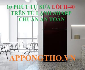 Những Lưu Ý Quan Trọng Khi Sửa Lỗi H-40 Trên Tủ Lạnh Sharp